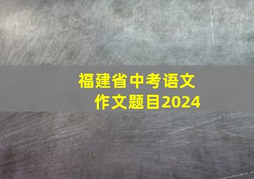 福建省中考语文作文题目2024