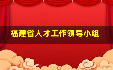 福建省人才工作领导小组