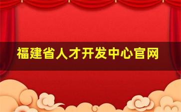 福建省人才开发中心官网