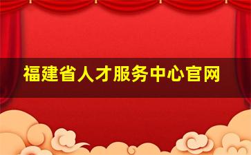 福建省人才服务中心官网