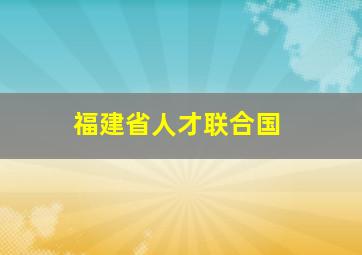 福建省人才联合国