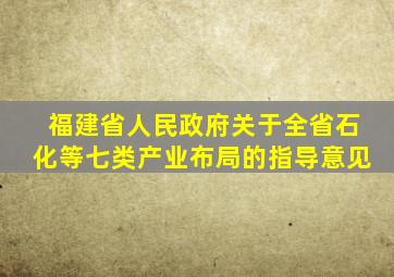 福建省人民政府关于全省石化等七类产业布局的指导意见