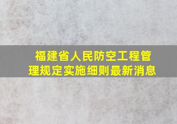 福建省人民防空工程管理规定实施细则最新消息