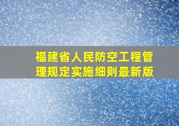 福建省人民防空工程管理规定实施细则最新版