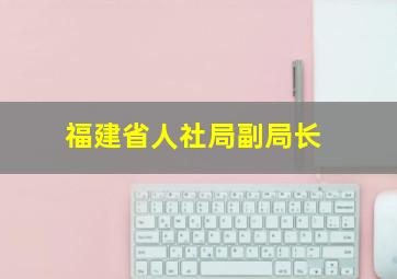 福建省人社局副局长