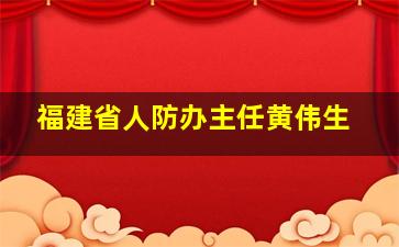 福建省人防办主任黄伟生