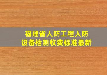 福建省人防工程人防设备检测收费标准最新