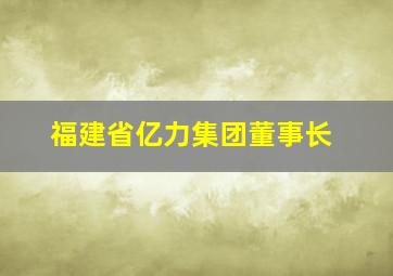 福建省亿力集团董事长