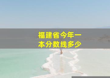 福建省今年一本分数线多少