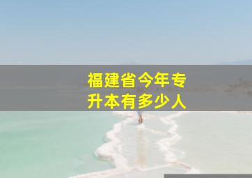 福建省今年专升本有多少人