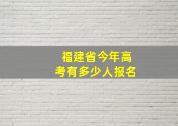 福建省今年高考有多少人报名