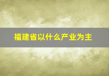 福建省以什么产业为主