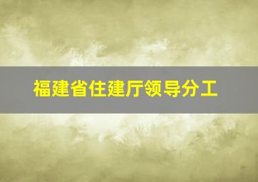 福建省住建厅领导分工