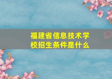 福建省信息技术学校招生条件是什么