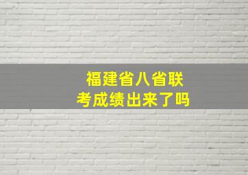 福建省八省联考成绩出来了吗