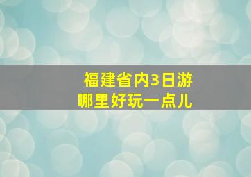 福建省内3日游哪里好玩一点儿