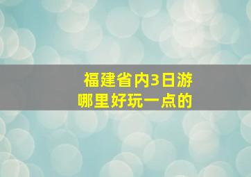 福建省内3日游哪里好玩一点的