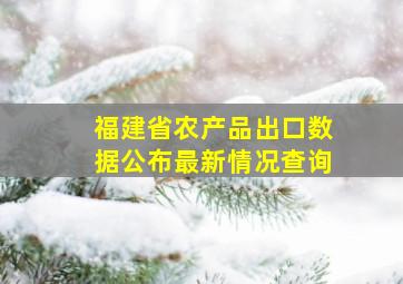 福建省农产品出口数据公布最新情况查询