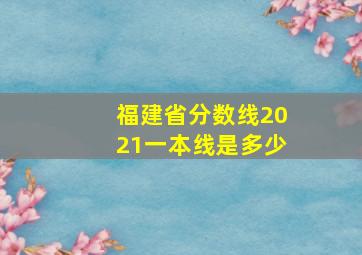 福建省分数线2021一本线是多少