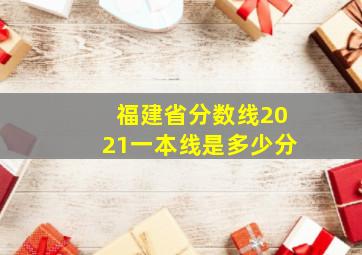 福建省分数线2021一本线是多少分