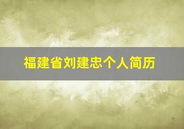 福建省刘建忠个人简历