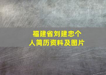 福建省刘建忠个人简历资料及图片