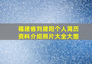 福建省刘建阳个人简历资料介绍照片大全大图