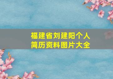 福建省刘建阳个人简历资料图片大全