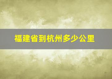 福建省到杭州多少公里