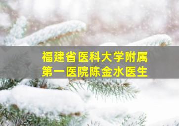 福建省医科大学附属第一医院陈金水医生