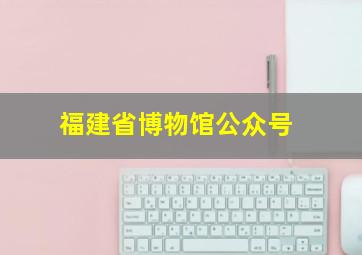 福建省博物馆公众号