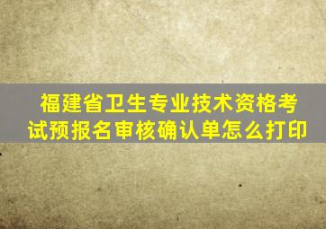 福建省卫生专业技术资格考试预报名审核确认单怎么打印