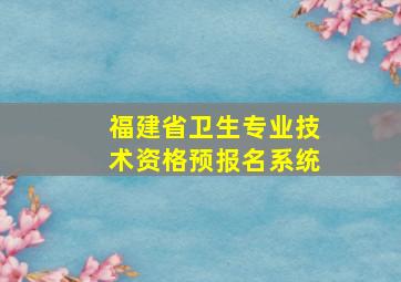 福建省卫生专业技术资格预报名系统