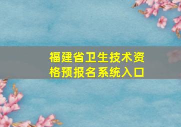 福建省卫生技术资格预报名系统入口