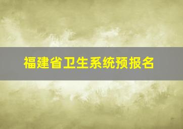 福建省卫生系统预报名