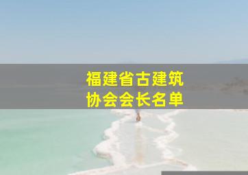 福建省古建筑协会会长名单