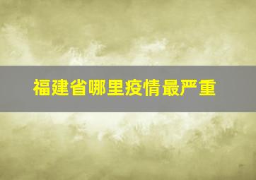 福建省哪里疫情最严重