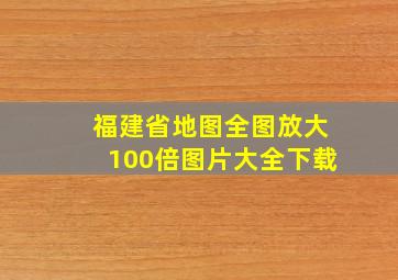 福建省地图全图放大100倍图片大全下载