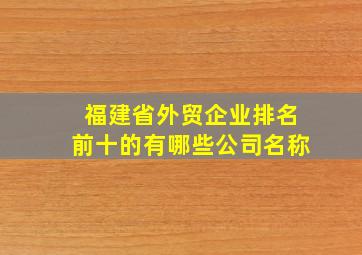 福建省外贸企业排名前十的有哪些公司名称