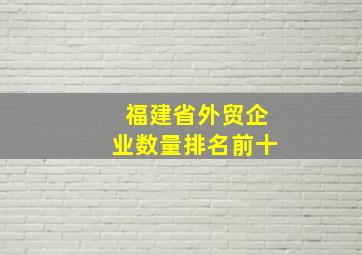 福建省外贸企业数量排名前十