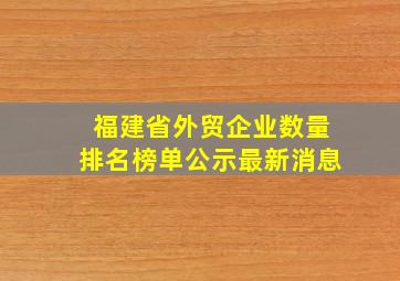 福建省外贸企业数量排名榜单公示最新消息