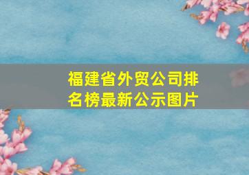 福建省外贸公司排名榜最新公示图片