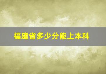 福建省多少分能上本科