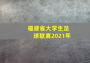 福建省大学生足球联赛2021年