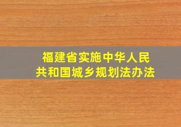 福建省实施中华人民共和国城乡规划法办法