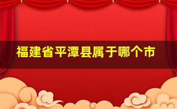 福建省平潭县属于哪个市