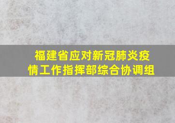 福建省应对新冠肺炎疫情工作指挥部综合协调组