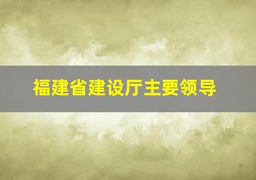 福建省建设厅主要领导