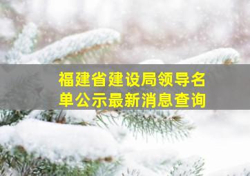 福建省建设局领导名单公示最新消息查询