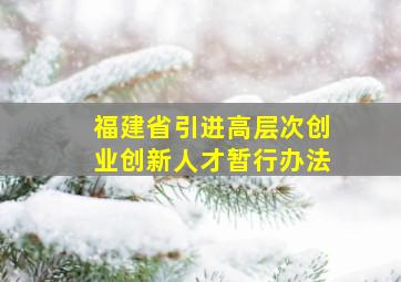 福建省引进高层次创业创新人才暂行办法